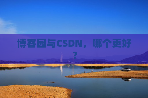 博客园与CSDN，哪个更好？