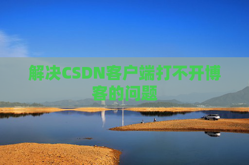 解决CSDN客户端打不开博客的问题